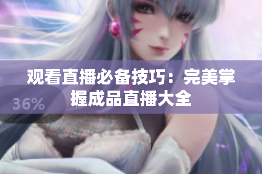 观看直播必备技巧：完美掌握成品直播大全