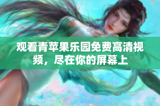 观看青苹果乐园免费高清视频，尽在你的屏幕上