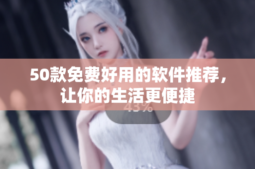 50款免费好用的软件推荐，让你的生活更便捷