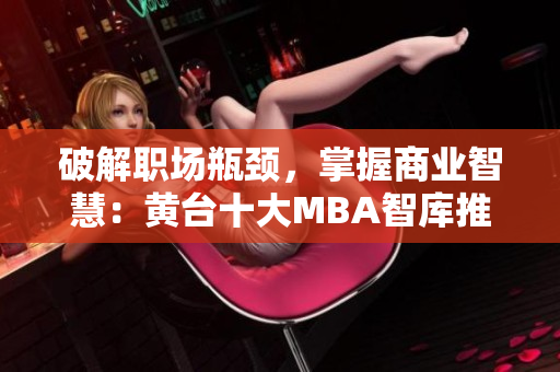 破解职场瓶颈，掌握商业智慧：黄台十大MBA智库推荐