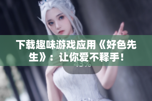 下载趣味游戏应用《好色先生》：让你爱不释手！