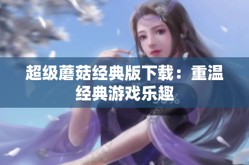 超级蘑菇经典版下载：重温经典游戏乐趣