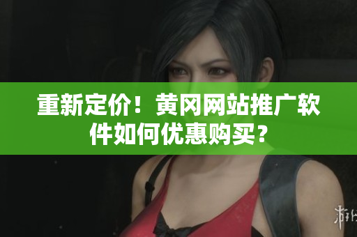 重新定价！黄冈网站推广软件如何优惠购买？