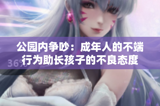 公园内争吵：成年人的不端行为助长孩子的不良态度