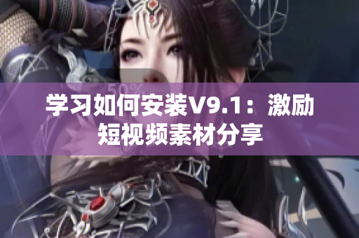 学习如何安装V9.1：激励短视频素材分享