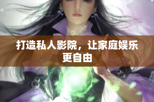 打造私人影院，让家庭娱乐更自由