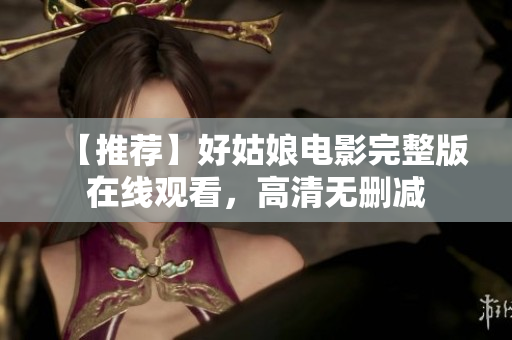 【推荐】好姑娘电影完整版在线观看，高清无删减