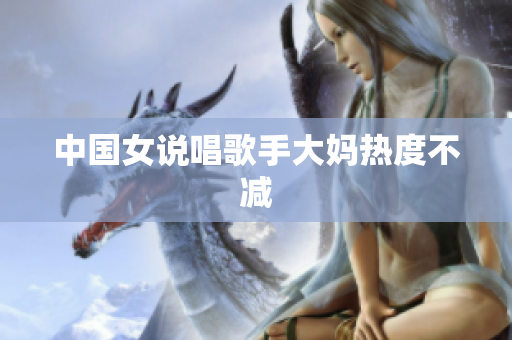 中国女说唱歌手大妈热度不减