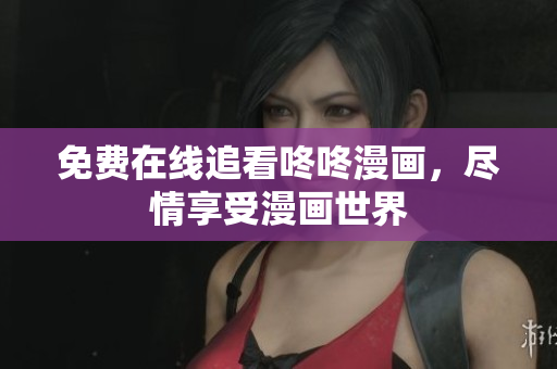 免费在线追看咚咚漫画，尽情享受漫画世界