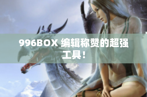 996BOX 编辑称赞的超强工具！