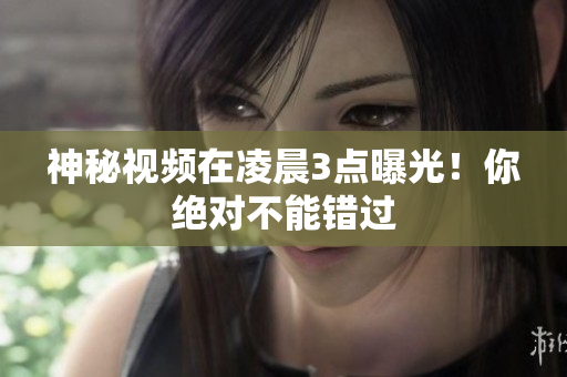 神秘视频在凌晨3点曝光！你绝对不能错过
