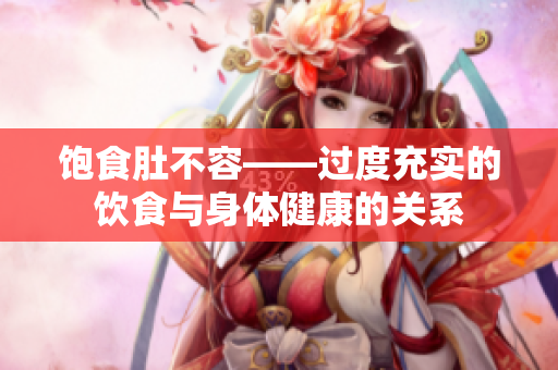 饱食肚不容——过度充实的饮食与身体健康的关系