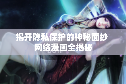 揭开隐私保护的神秘面纱 网络漫画全揭秘