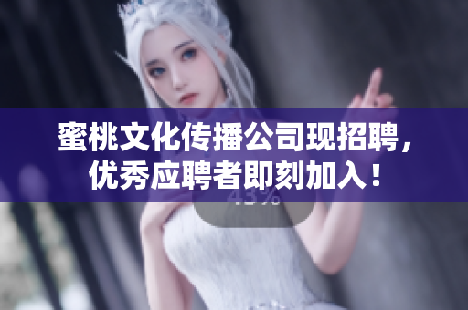 蜜桃文化传播公司现招聘，优秀应聘者即刻加入！
