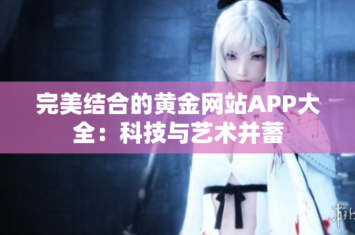 完美结合的黄金网站APP大全：科技与艺术并蓄