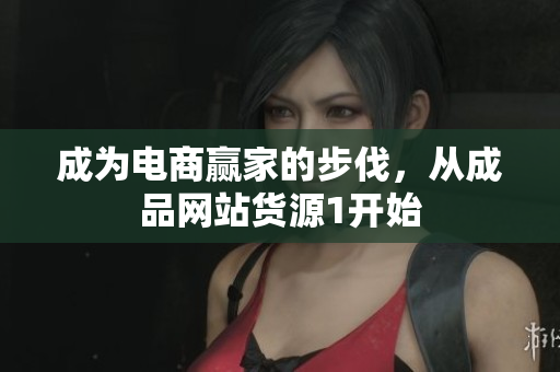 成为电商赢家的步伐，从成品网站货源1开始