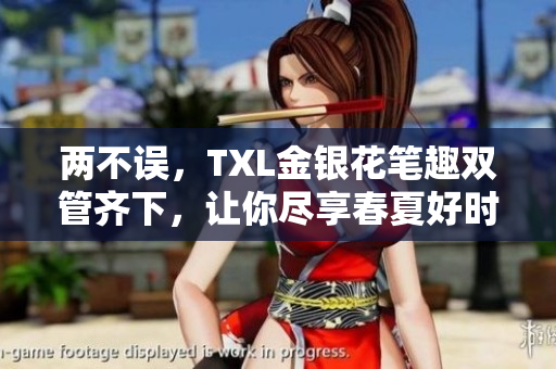 两不误，TXL金银花笔趣双管齐下，让你尽享春夏好时光