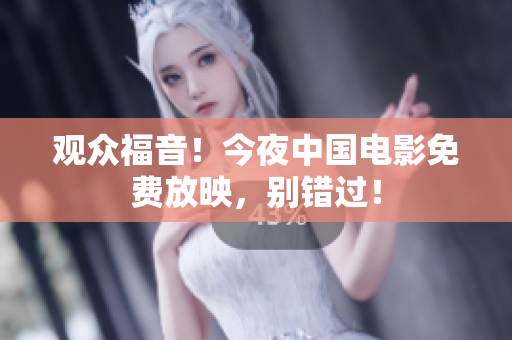 观众福音！今夜中国电影免费放映，别错过！