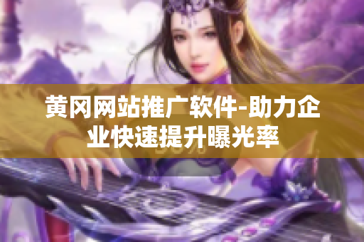 黄冈网站推广软件-助力企业快速提升曝光率