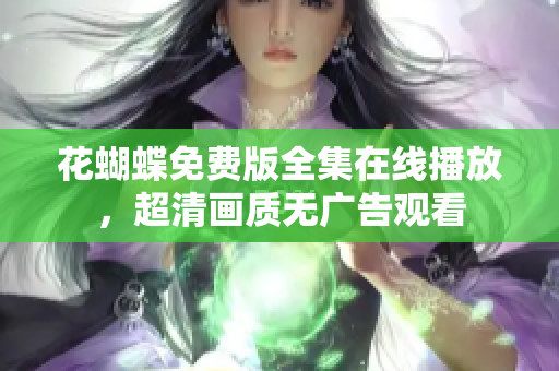 花蝴蝶免费版全集在线播放，超清画质无广告观看