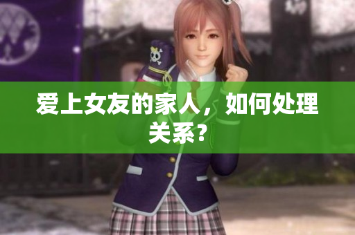 爱上女友的家人，如何处理关系？