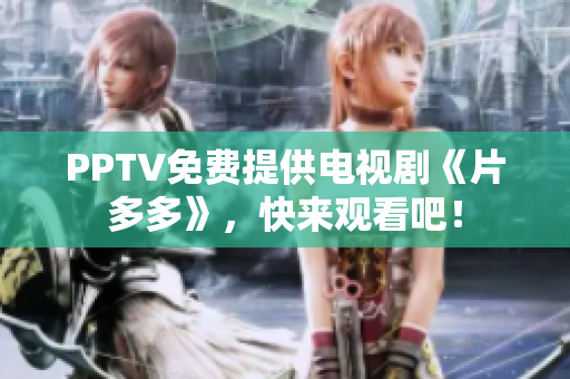 PPTV免费提供电视剧《片多多》，快来观看吧！