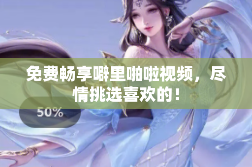 免费畅享噼里啪啦视频，尽情挑选喜欢的！