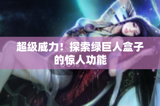 超级威力！探索绿巨人盒子的惊人功能
