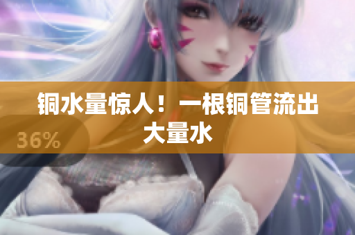 铜水量惊人！一根铜管流出大量水