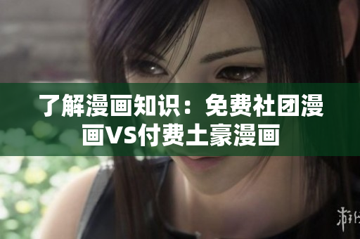 了解漫画知识：免费社团漫画VS付费土豪漫画