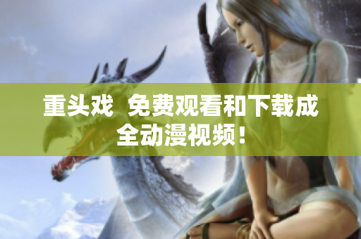 重头戏  免费观看和下载成全动漫视频！