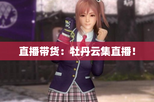 直播带货：牡丹云集直播！