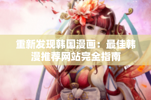 重新发现韩国漫画：最佳韩漫推荐网站完全指南