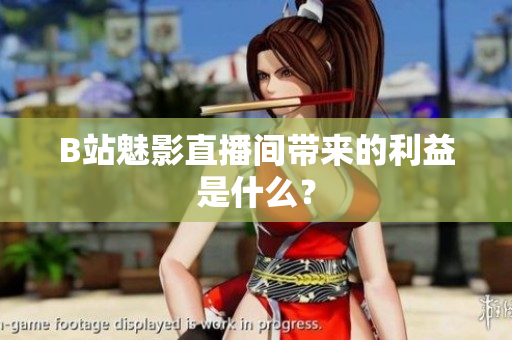 B站魅影直播间带来的利益是什么？