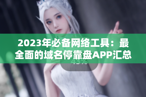 2023年必备网络工具：最全面的域名停靠盘APP汇总