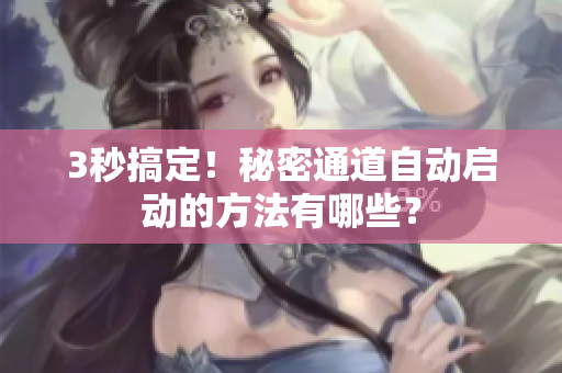 3秒搞定！秘密通道自动启动的方法有哪些？