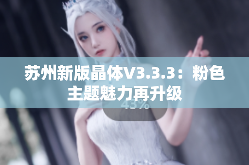 苏州新版晶体V3.3.3：粉色主题魅力再升级