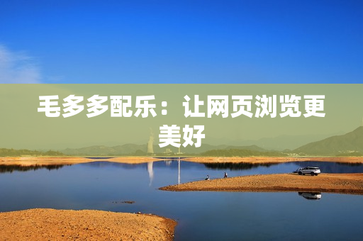 毛多多配乐：让网页浏览更美好