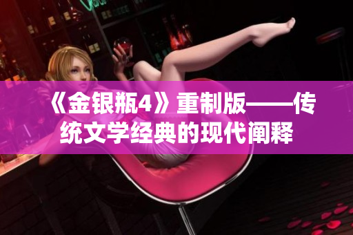 《金银瓶4》重制版——传统文学经典的现代阐释