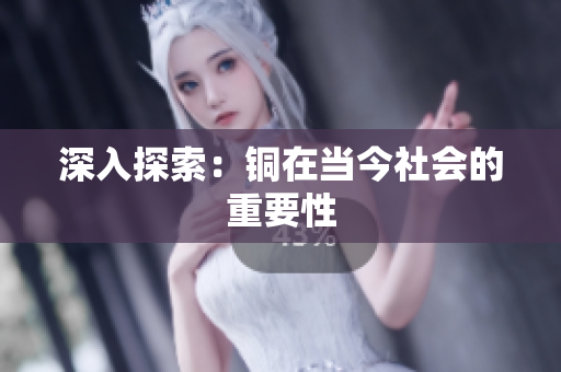 深入探索：铜在当今社会的重要性