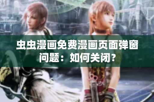 虫虫漫画免费漫画页面弹窗问题：如何关闭？