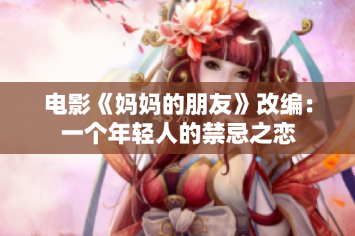 电影《妈妈的朋友》改编：一个年轻人的禁忌之恋