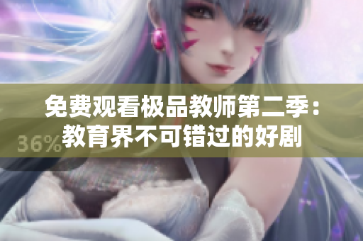 免费观看极品教师第二季：教育界不可错过的好剧