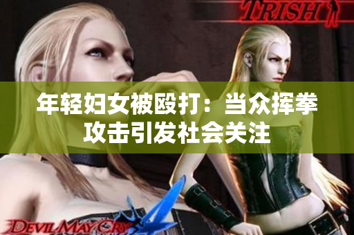 年轻妇女被殴打：当众挥拳攻击引发社会关注