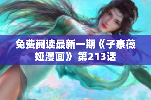 免费阅读最新一期《子豪薇娅漫画》 第213话