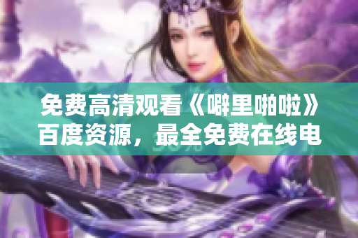 免费高清观看《噼里啪啦》百度资源，最全免费在线电影资源汇总！