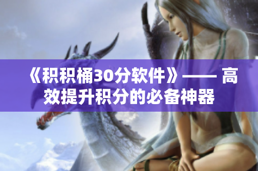 《积积桶30分软件》—— 高效提升积分的必备神器