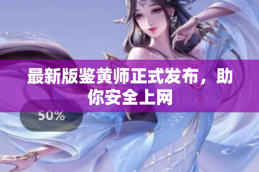 最新版鉴黄师正式发布，助你安全上网