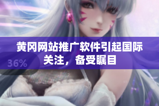 黄冈网站推广软件引起国际关注，备受瞩目