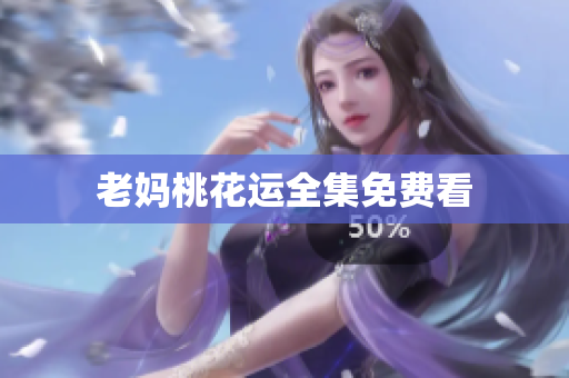 老妈桃花运全集免费看